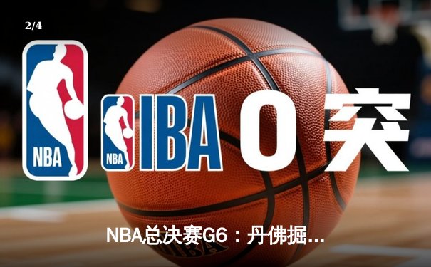 NBA总决赛G6：丹佛掘金惊险逆转，约基奇三双带队卫冕在望 - 2