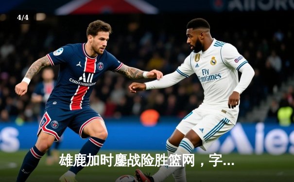 雄鹿加时鏖战险胜篮网，字母哥36+12+8主宰关键时刻 - 4