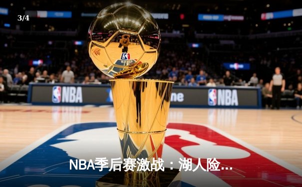 NBA季后赛激战：湖人险胜勇士，詹姆斯关键三分定乾坤 - 3