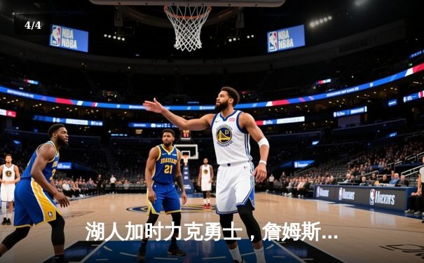 湖人加时力克勇士，詹姆斯三双引领惊天逆转 - 4