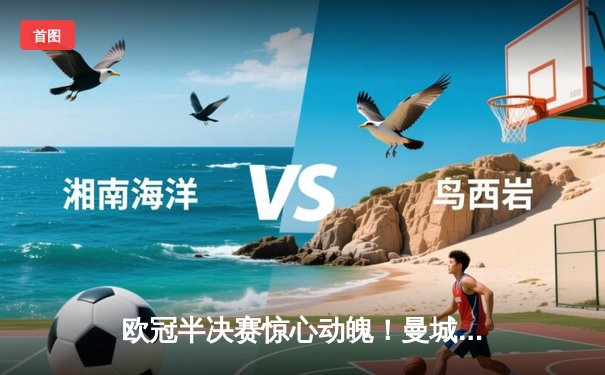 欧冠半决赛惊心动魄！曼城3-2逆转皇马 德布劳内绝杀定乾坤