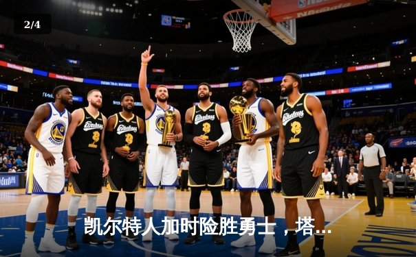 凯尔特人加时险胜勇士，塔图姆44分创纪录，库里空砍三双 - 2