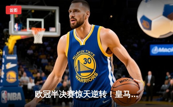 欧冠半决赛惊天逆转！皇马3-1淘汰拜仁，维尼修斯双响导演伯纳乌奇迹