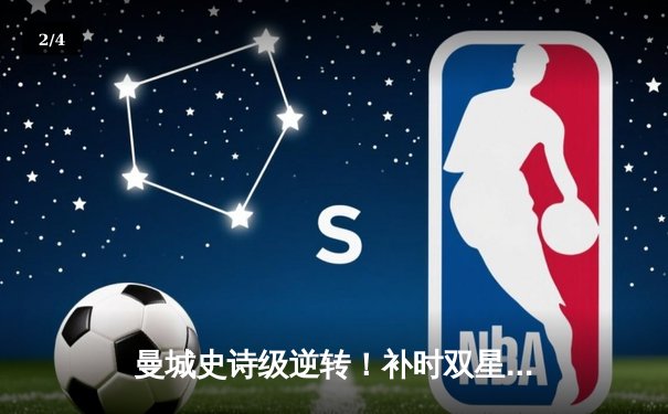 曼城史诗级逆转！补时双星闪耀3-2拜仁，哈兰德创欧冠新纪录 - 2