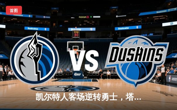 凯尔特人客场逆转勇士，塔图姆44分创赛季新高