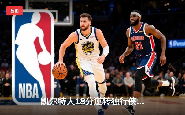 凯尔特人18分逆转独行侠夺队史第18冠 塔图姆31+11布朗当选FMVP