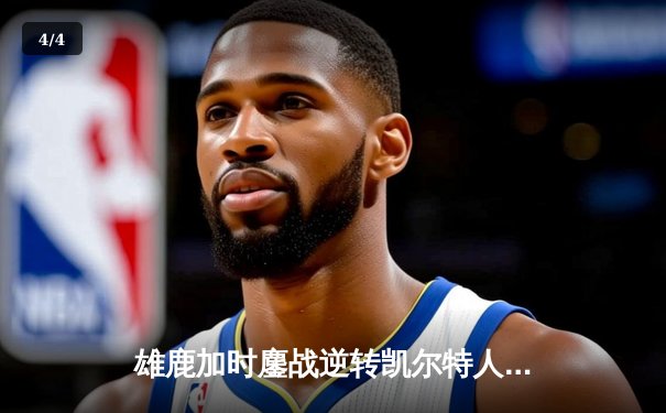 雄鹿加时鏖战逆转凯尔特人，字母哥44分狂飙主宰北岸花园 - 4