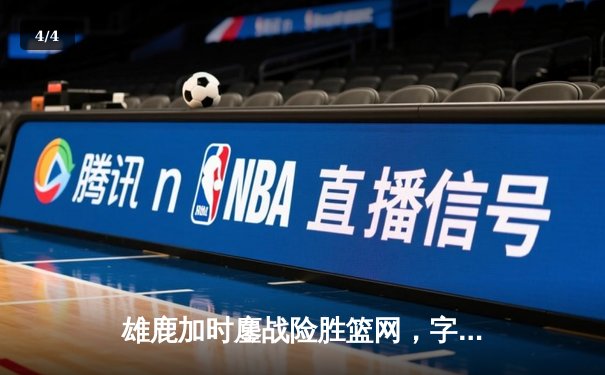 雄鹿加时鏖战险胜篮网，字母哥44+14+6主宰关键战役 - 4