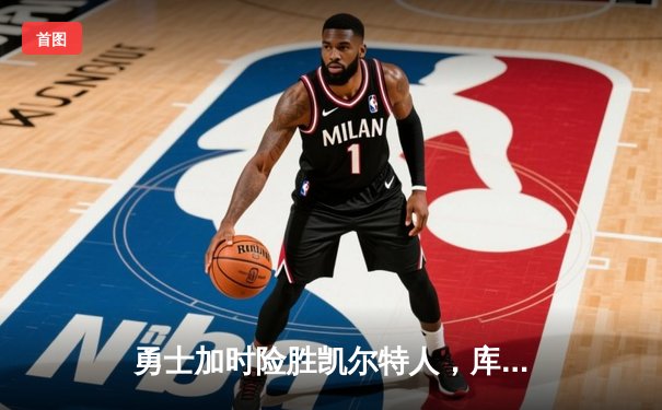 勇士加时险胜凯尔特人，库里狂砍43分创总决赛三分新纪录