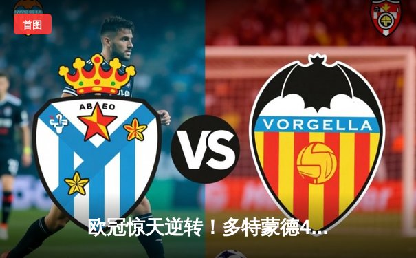 欧冠惊天逆转！多特蒙德4-2马竞总分5-4晋级四强，萨比策传射定乾坤