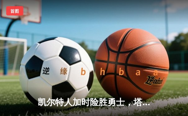 凯尔特人加时险胜勇士，塔图姆44分创纪录，库里空砍29分