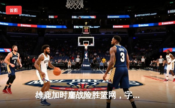 雄鹿加时鏖战险胜篮网，字母哥44分14篮板制霸内线