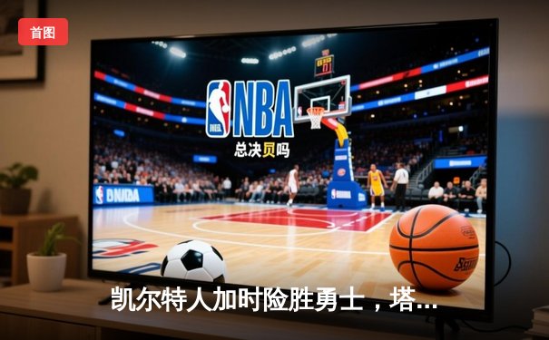 凯尔特人加时险胜勇士，塔图姆44分创赛季新高