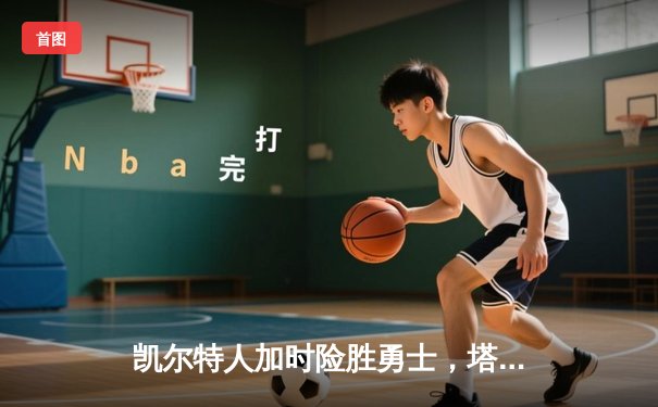 凯尔特人加时险胜勇士，塔图姆44分创赛季新高