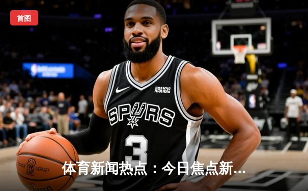 体育新闻热点：今日焦点新闻