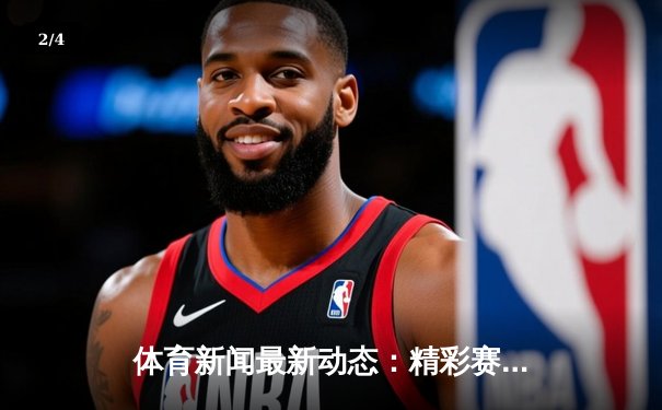 体育新闻最新动态：精彩赛事回顾 - 2